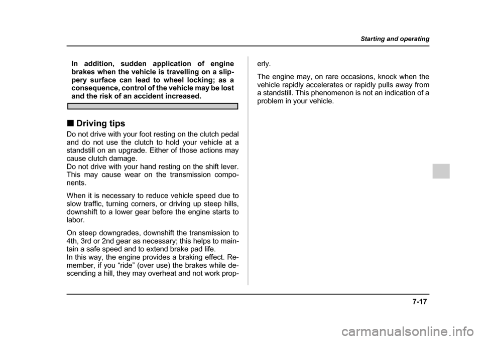 SUBARU IMPREZA 2005 2.G Owners Manual 7-17
Starting and operating
– CONTINUED  –
In addition, sudden application of engine 
brakes when the vehicle is travelling on a slip-
pery surface can lead to wheel locking; as a 
consequence, co