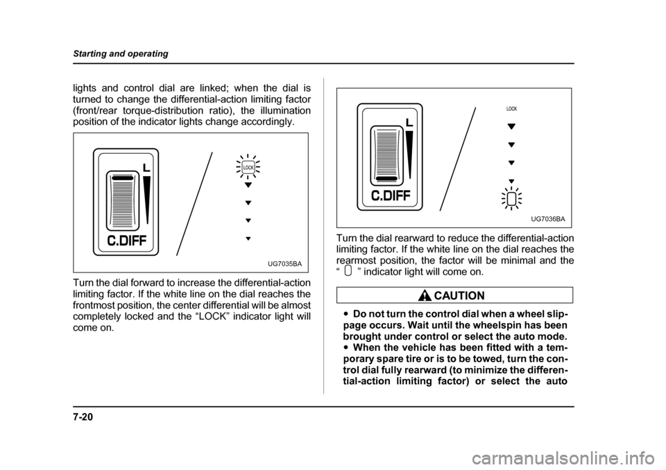 SUBARU IMPREZA 2005 2.G Owners Manual 7-20
Starting and operating
lights and control dial are linked; when the dial is 
turned to change the differential-action limiting factor
(front/rear torque-distribution ratio), the illumination 
pos