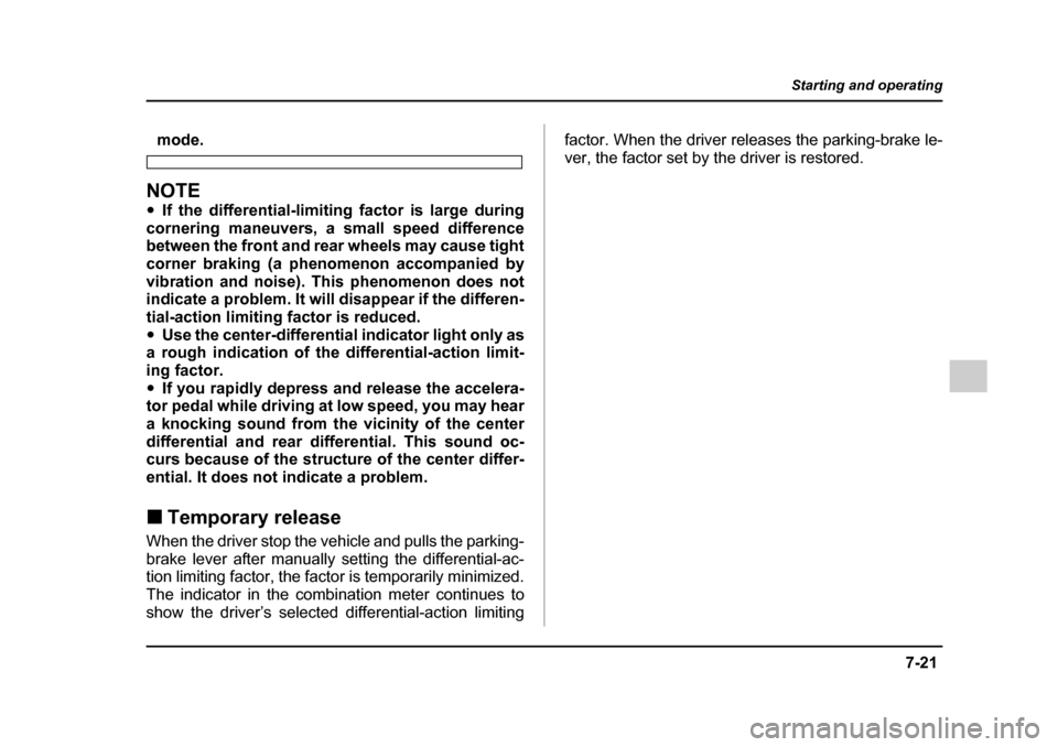 SUBARU IMPREZA 2005 2.G Owners Manual 7-21
Starting and operating
– CONTINUED  –
mode.
NOTE �yIf the differential-limiting factor is large during
cornering maneuvers, a small speed difference 
between the front and rear wheels may cau