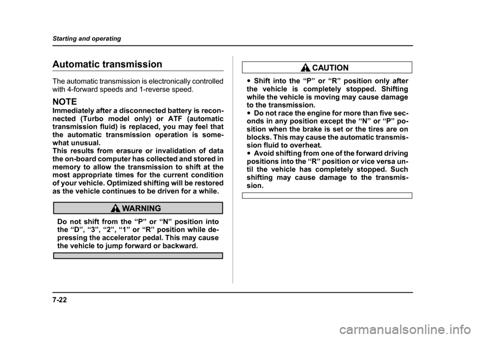 SUBARU IMPREZA 2005 2.G Owners Manual 7-22
Starting and operating
Automatic transmission 
The automatic transmission is electronically controlled 
with 4-forward speeds and 1-reverse speed.
NOTE 
Immediately after a disconnected battery i