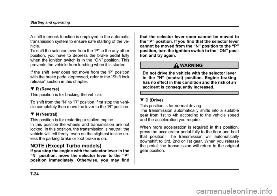 SUBARU IMPREZA 2005 2.G Owners Manual 7-24
Starting and operating
A shift interlock function is employed in the automatic 
transmission system to ensure safe starting of the ve-
hicle. 
To shift the selector lever from the “P” to the 