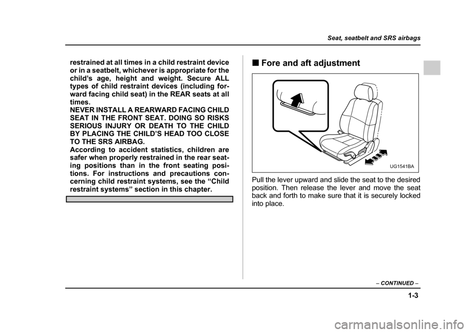 SUBARU IMPREZA 2005 2.G Owners Manual 1-3
Seat, seatbelt and SRS airbags
– CONTINUED  –
restrained at all times in a child restraint device 
or in a seatbelt, whichever is appropriate for the
child’s age, height and weight. Secure A
