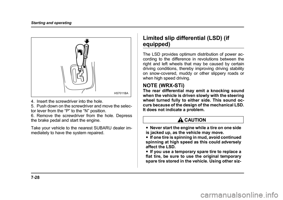 SUBARU IMPREZA 2005 2.G Owners Manual 7-28
Starting and operating
4. Insert the screwdriver into the hole. 
5. Push down on the screwdriver and move the selec- 
tor lever from the “P” to the “N” position.
6. Remove the screwdriver