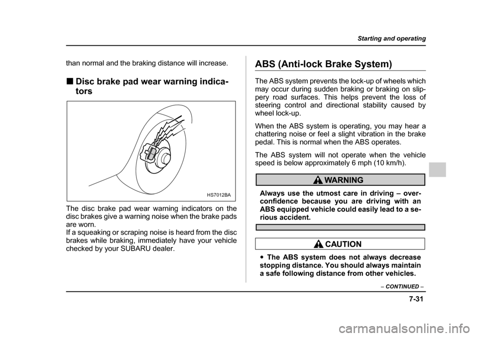SUBARU IMPREZA 2005 2.G Owners Manual 7-31
Starting and operating
– CONTINUED  –
than normal and the braking distance will increase. �„Disc brake pad wear warning indica- tors
The disc brake pad wear warning indicators on the 
disc 
