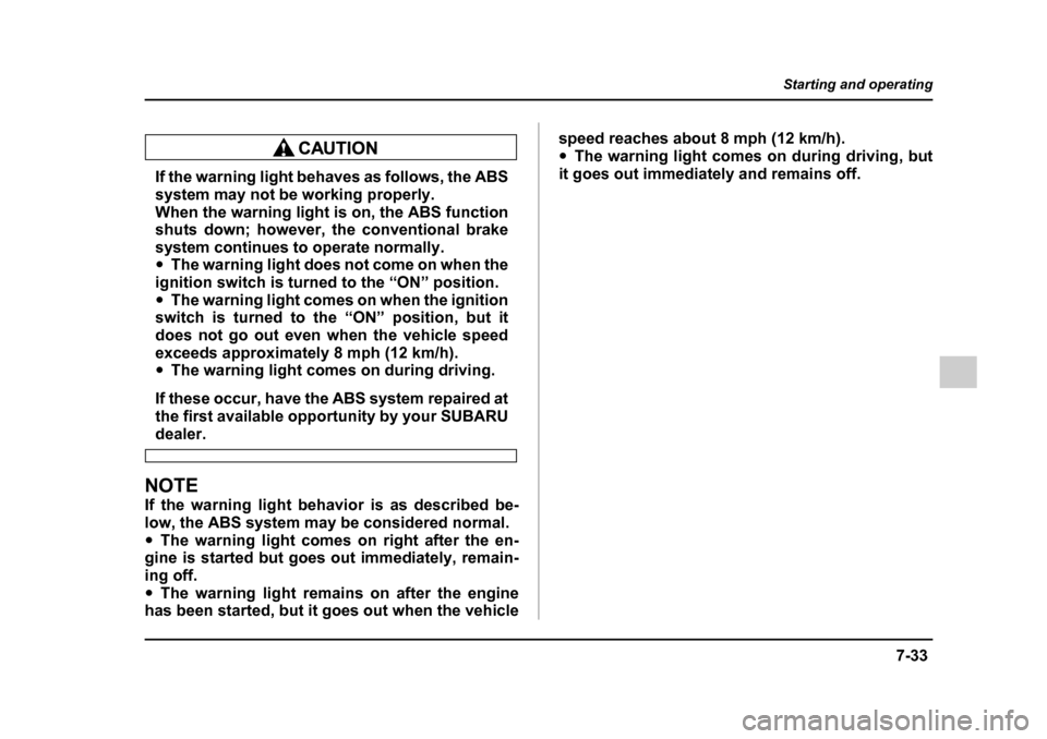 SUBARU IMPREZA 2005 2.G Owners Manual 7-33
Starting and operating
– CONTINUED  –
If the warning light behaves as follows, the ABS 
system may not be working properly. 
When the warning light is on, the ABS function 
shuts down; howeve