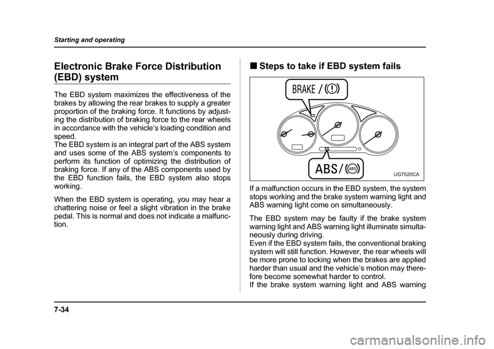 SUBARU IMPREZA 2005 2.G Owners Manual 7-34
Starting and operating
Electronic Brake Force Distribution 
(EBD) system 
The EBD system maximizes the effectiveness of the 
brakes by allowing the rear brakes to supply a greater 
proportion of 