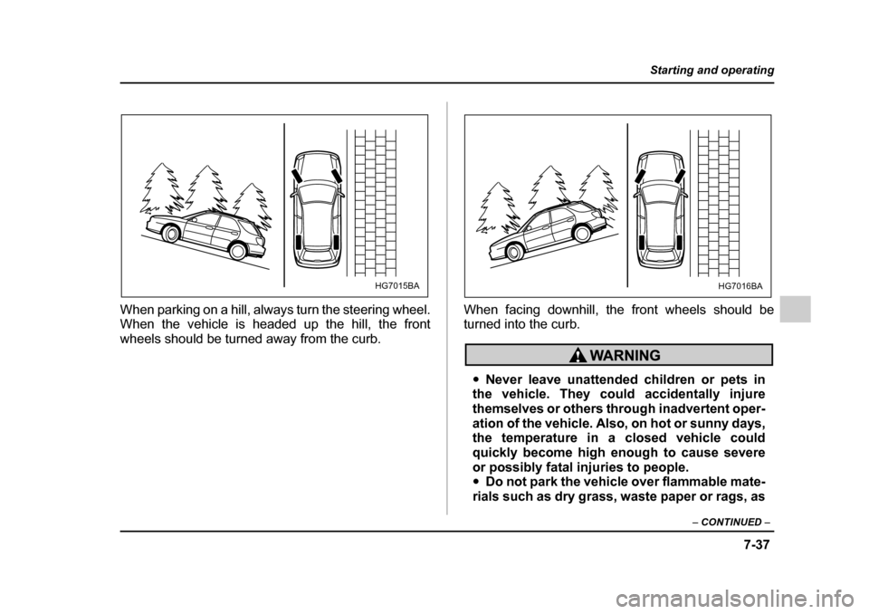 SUBARU IMPREZA 2005 2.G Owners Manual 7-37
Starting and operating
– CONTINUED  –
When parking on a hill, always turn the steering wheel. 
When the vehicle is headed up the hill, the front 
wheels should be turned away from the curb. W