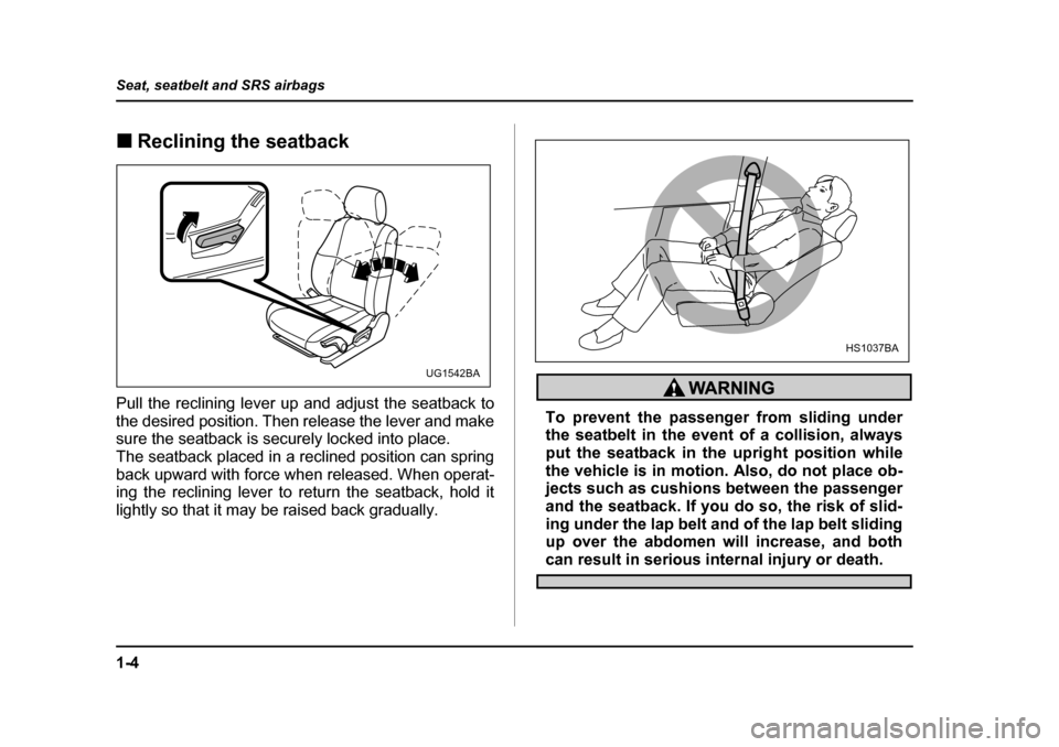 SUBARU IMPREZA 2005 2.G Owners Guide 1-4
Seat, seatbelt and SRS airbags
�„
Reclining the seatback
Pull the reclining lever up and adjust the seatback to 
the desired position. Then release the lever and make 
sure the seatback is secur