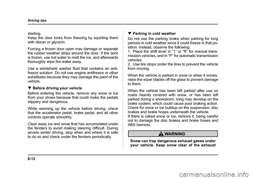 SUBARU IMPREZA 2005 2.G Owners Manual 8-12
Driving tips
starting. 
Keep the door locks from freezing by squirting them
with deicer or glycerin. 
Forcing a frozen door open may damage or separate 
the rubber weather strips around the door.