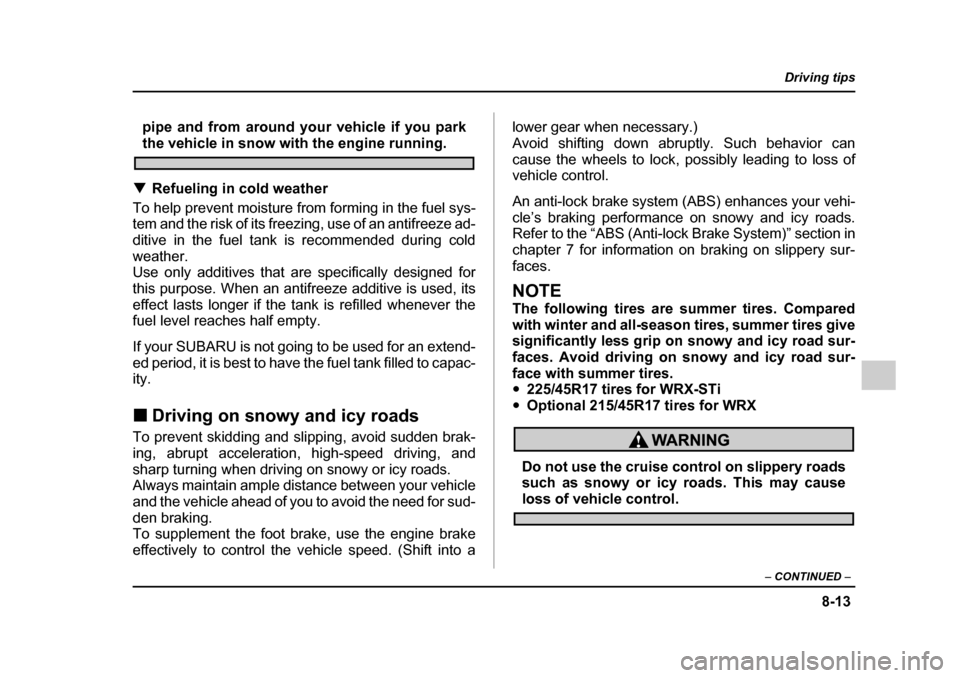 SUBARU IMPREZA 2005 2.G Owners Manual 8-13
Driving tips
–  CONTINUED  –
pipe and from around your vehicle if you park
the vehicle in snow with the engine running.
�T Refueling in cold weather
To help prevent moisture from forming in t