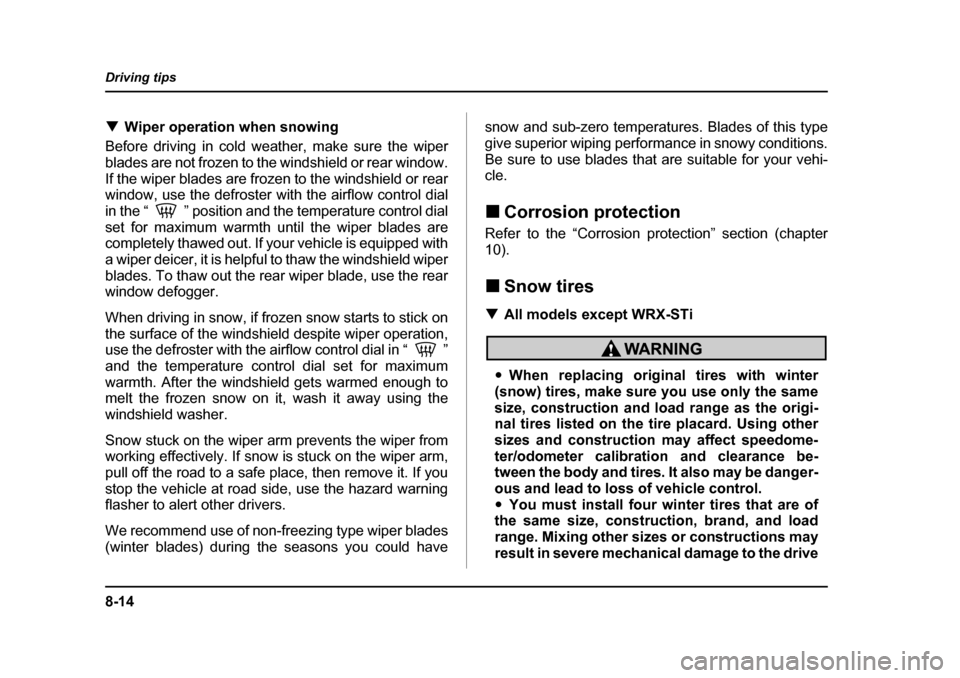 SUBARU IMPREZA 2005 2.G Owners Manual 8-14
Driving tips
�T
Wiper operation when snowing
Before driving in cold weather, make sure the wiper 
blades are not frozen to the windshield or rear window.
If the wiper blades are frozen to the win