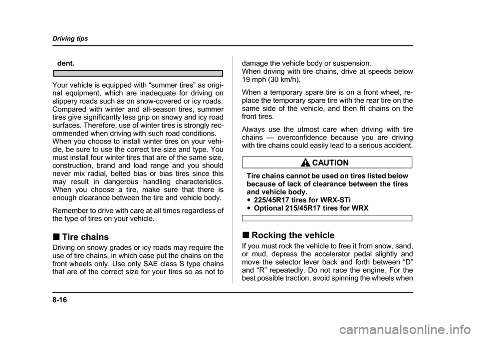 SUBARU IMPREZA 2005 2.G Owners Manual 8-16
Driving tips
dent.
Your vehicle is equipped with “summer tires” as origi- 
nal equipment, which are inadequate for driving on 
slippery roads such as on snow-covered or icy roads. 
Compared w