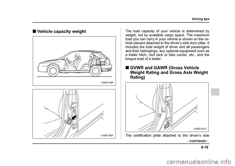 SUBARU IMPREZA 2005 2.G Owners Manual 8-19
Driving tips
–  CONTINUED  –
�„Vehicle capacity weight The load capacity of your vehicle is determined by 
weight, not by available cargo space. The maximum
load you can carry in your vehic