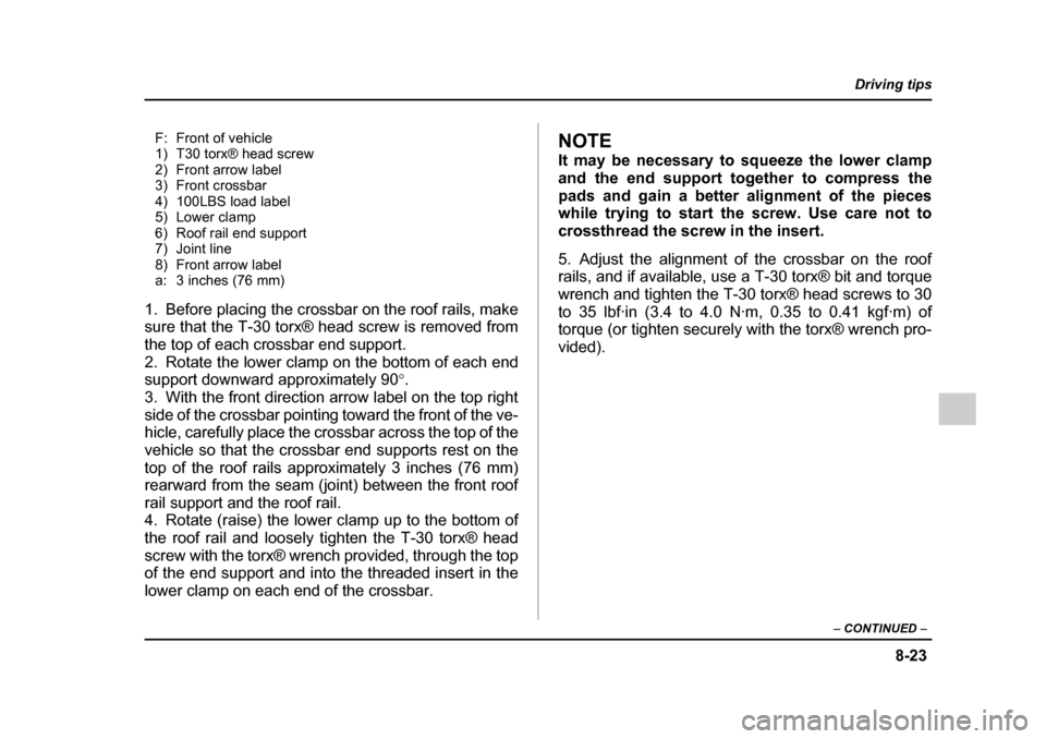 SUBARU IMPREZA 2005 2.G Owners Manual 8-23
Driving tips
–  CONTINUED  –
F: Front of vehicle 
1) T30 torx® head screw
2) Front arrow label
3) Front crossbar
4) 100LBS load label
5) Lower clamp
6) Roof rail end support
7) Joint line
8)