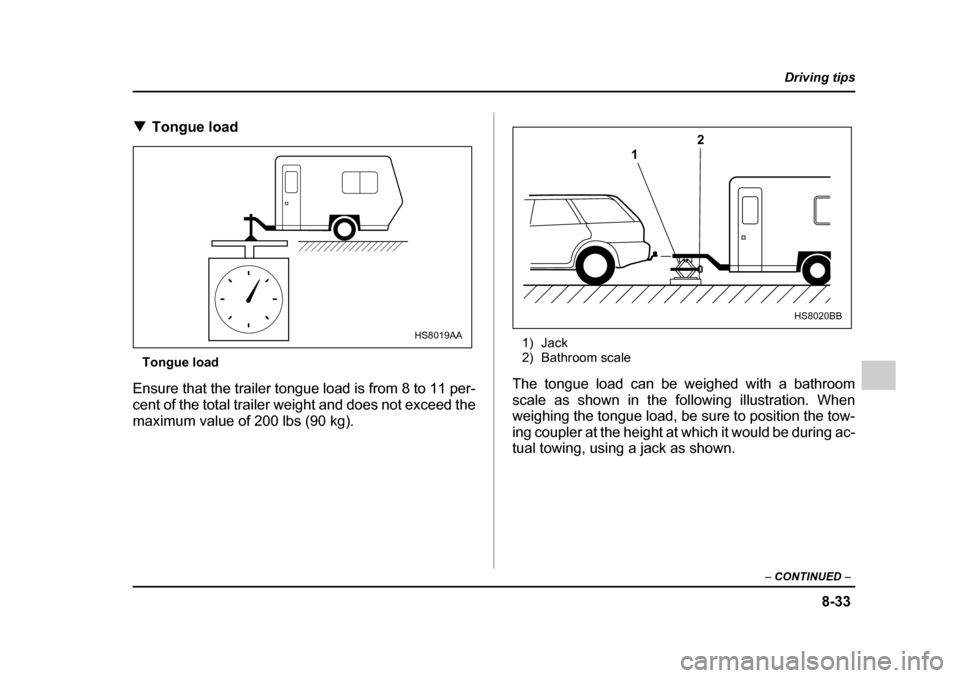 SUBARU IMPREZA 2005 2.G Owners Manual 8-33
Driving tips
–  CONTINUED  –
�TTongue load
Tongue load
Ensure that the trailer tongue load is from 8 to 11 per- 
cent of the total trailer weight and does not exceed the
maximum value of 200 