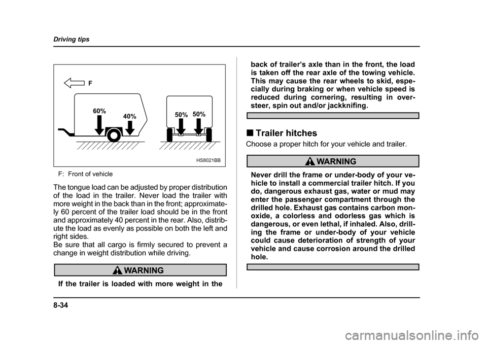 SUBARU IMPREZA 2005 2.G Owners Manual 8-34
Driving tips
F: Front of vehicle
The tongue load can be adjusted by proper distribution 
of the load in the trailer. Never load the trailer with
more weight in the back than in the front; approxi