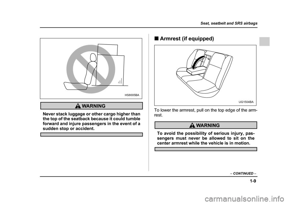 SUBARU IMPREZA 2005 2.G Owners Guide 1-9
Seat, seatbelt and SRS airbags
– CONTINUED  –
Never stack luggage or other cargo higher than 
the top of the seatback because it could tumble
forward and injure passengers in the event of a
su