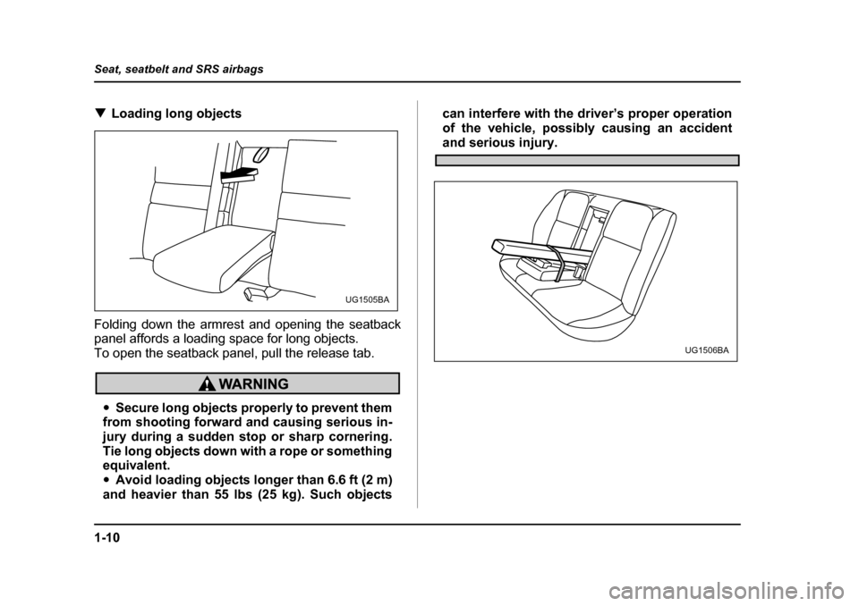 SUBARU IMPREZA 2005 2.G Owners Guide 1-10
Seat, seatbelt and SRS airbags
�T
Loading long objects
Folding down the armrest and opening the seatback 
panel affords a loading space for long objects. 
To open the seatback panel, pull the rel