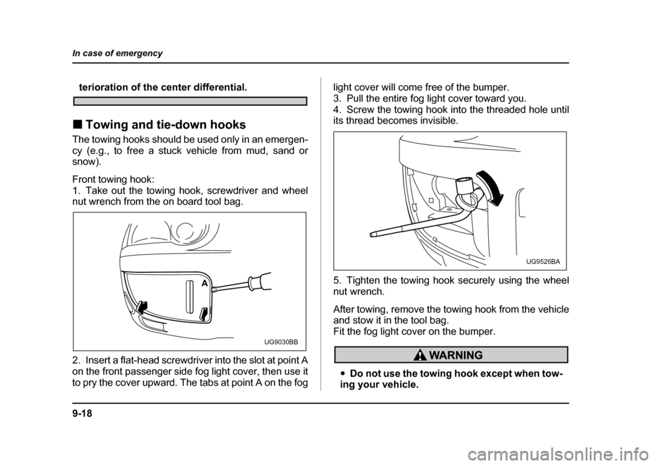 SUBARU IMPREZA 2005 2.G Owners Manual 9-18
In case of emergency
terioration of the center differential.
�„ Towing and tie-down hooks
The towing hooks should be used only in an emergen- 
cy (e.g., to free a stuck vehicle from mud, sand o