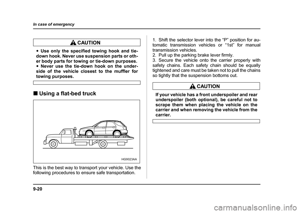 SUBARU IMPREZA 2005 2.G Owners Manual 9-20
In case of emergency
�y
Use only the specified towing hook and tie-
down hook. Never use suspension parts or oth- 
er body parts for towing or tie-down purposes. �y Never use the tie-down hook on