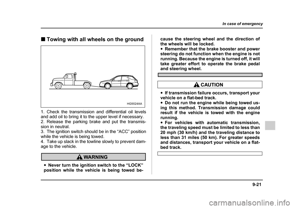SUBARU IMPREZA 2005 2.G Owners Manual 9-21
In case of emergency
– CONTINUED  –
�„Towing with all wheels on the ground
1. Check the transmission and differential oil levels 
and add oil to bring it to the upper level if necessary.
2.