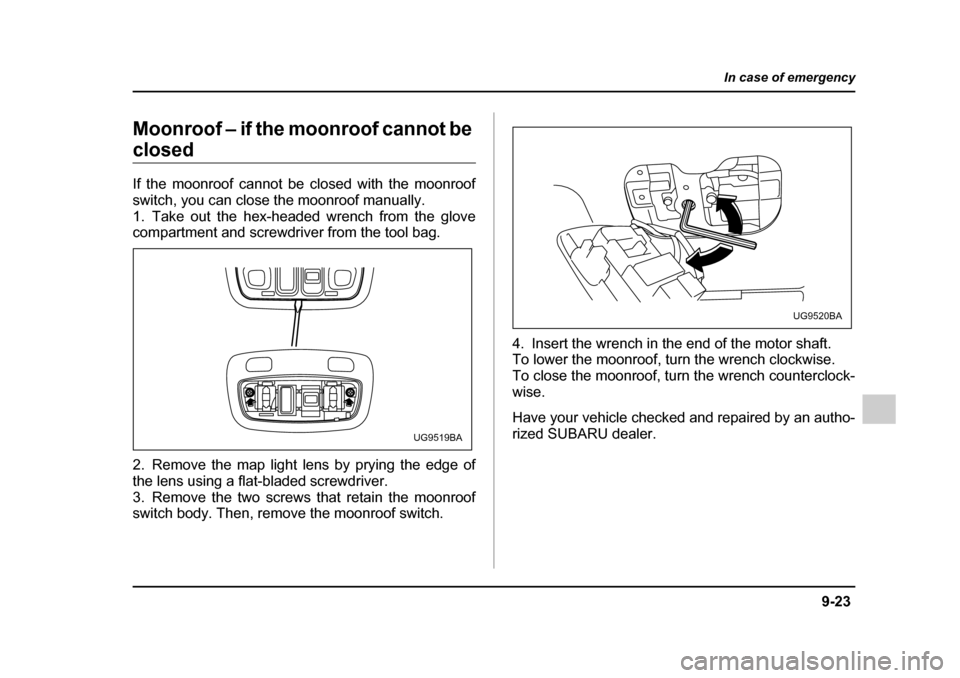 SUBARU IMPREZA 2005 2.G Owners Manual 9-23
In case of emergency
– CONTINUED  –
Moonroof – if the moonroof cannot be 
closed 
If the moonroof cannot be closed with the moonroof 
switch, you can close the moonroof manually. 
1. Take o