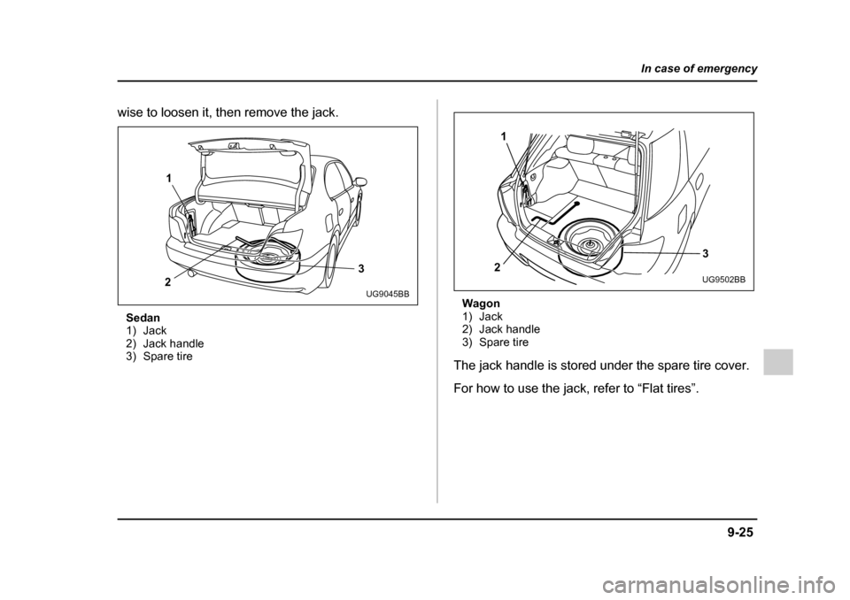 SUBARU IMPREZA 2005 2.G Owners Manual 9-25
In case of emergency
– CONTINUED  –
wise to loosen it, then remove the jack.
Sedan 
1) Jack
2) Jack handle
3) Spare tire Wagon
1) Jack
2) Jack handle
3) Spare tire
The jack handle is stored u
