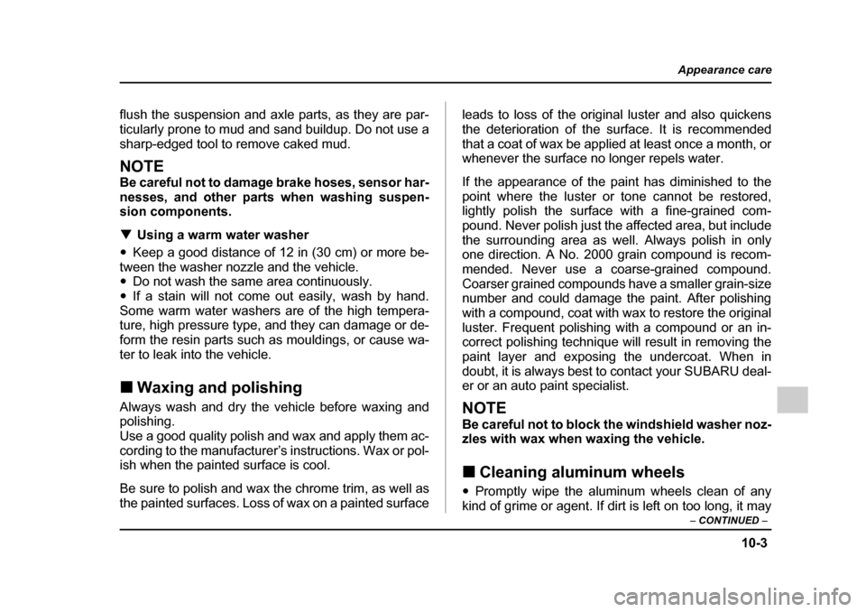 SUBARU IMPREZA 2005 2.G Owners Manual 10-3
Appearance care
– CONTINUED  –
flush the suspension and axle parts, as they are par- 
ticularly prone to mud and sand buildup. Do not use a
sharp-edged tool to remove caked mud.
NOTE 
Be care