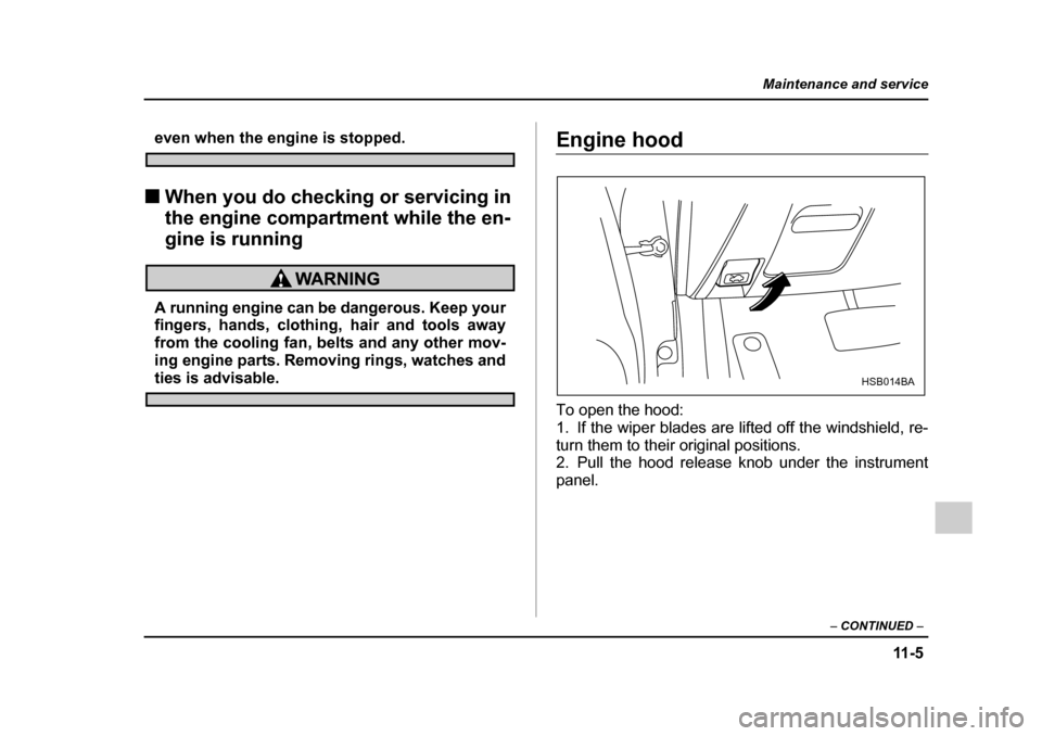 SUBARU IMPREZA 2005 2.G Owners Manual 11 - 5
Maintenance and service
– CONTINUED  –
even when the engine is stopped.
�„ When you do checking or servicing in  
the engine compartment while the en-
gine is running
A running engine can