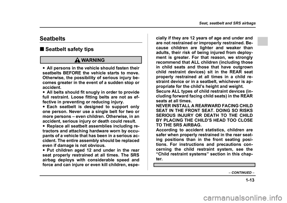 SUBARU IMPREZA 2005 2.G Owners Guide 1-13
Seat, seatbelt and SRS airbags
– CONTINUED  –
Seatbelts �„Seatbelt safety tips
�yAll persons in the vehicle should fasten their
seatbelts BEFORE the vehicle starts to move. 
Otherwise, the 