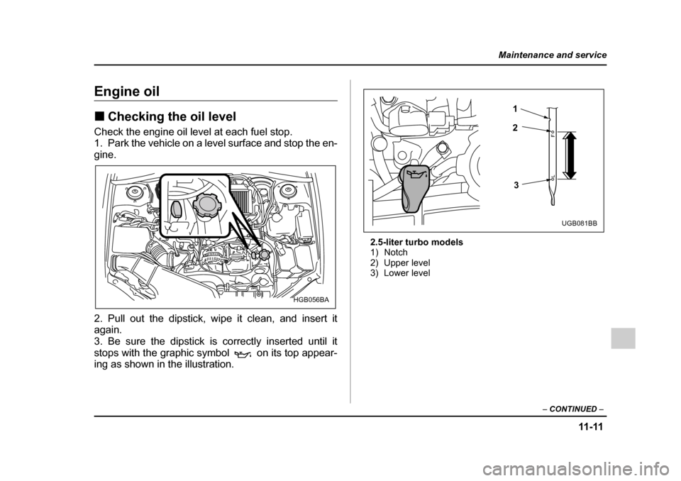 SUBARU IMPREZA 2005 2.G Owners Manual 11-11
Maintenance and service
– CONTINUED  –
Engine oil �„Checking the oil level
Check the engine oil level at each fuel stop. 
1. Park the vehicle on a level surface and stop the en- 
gine. 
2.