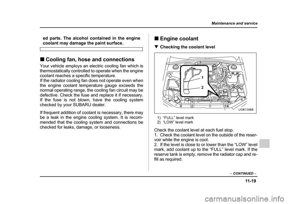 SUBARU IMPREZA 2005 2.G Owners Manual 11 -1 9
Maintenance and service
– CONTINUED  –
ed parts. The alcohol contained in the engine
coolant may damage the paint surface.
�„ Cooling fan, hose and connections
Your vehicle employs an el