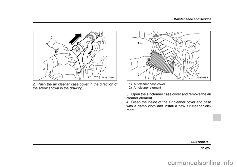 SUBARU IMPREZA 2005 2.G Owners Manual 11 -2 5
Maintenance and service
– CONTINUED  –
2. Push the air cleaner case cover in the direction of 
the arrow shown in the drawing. 1) Air cleaner case cover 
2) Air cleaner element
3. Open the