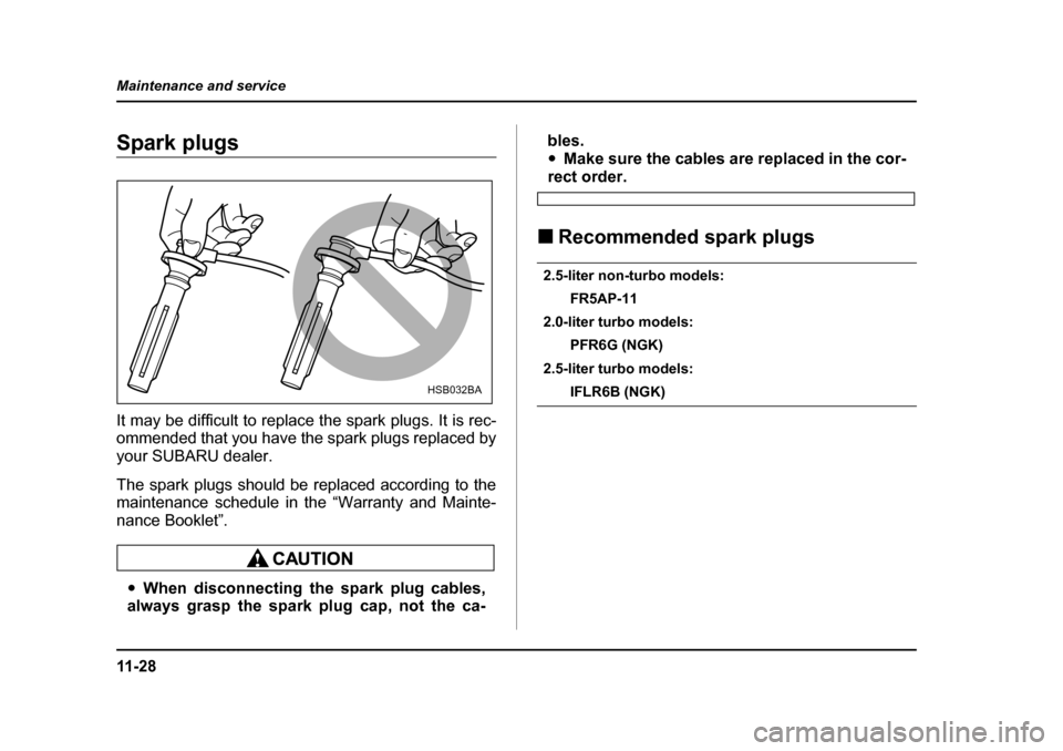 SUBARU IMPREZA 2005 2.G Owners Manual 11 - 2 8
Maintenance and service
Spark plugs 
It may be difficult to replace the spark plugs. It is rec- 
ommended that you have the spark plugs replaced by 
your SUBARU dealer. 
The spark plugs shoul