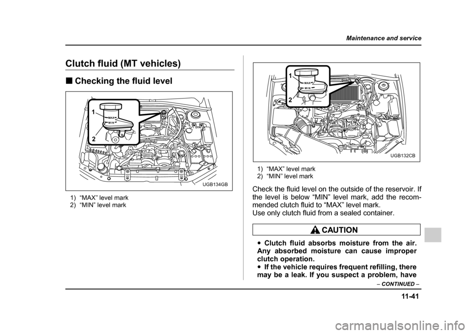 SUBARU IMPREZA 2005 2.G Owners Manual 11 -4 1
Maintenance and service
– CONTINUED  –
Clutch fluid (MT vehicles) �„Checking the fluid level
1) “MAX” level mark 
2) “MIN” level mark 1) “MAX” level mark
2) “MIN” level m