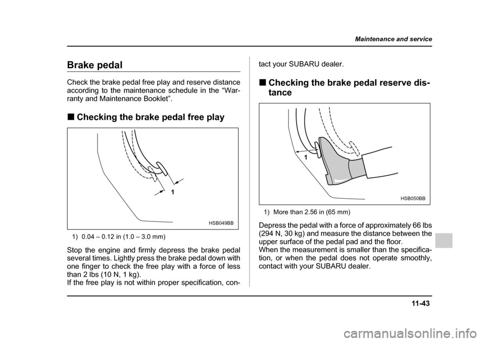 SUBARU IMPREZA 2005 2.G Owners Guide 11 -4 3
Maintenance and service
– CONTINUED  –
Brake pedal 
Check the brake pedal free play and reserve distance 
according to the maintenance schedule in the “War-
ranty and Maintenance Booklet