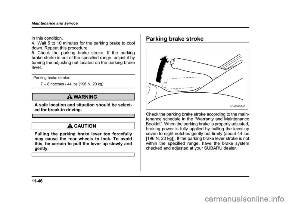 SUBARU IMPREZA 2005 2.G Owners Manual 11 - 4 6
Maintenance and service
in this condition. 
4. Wait 5 to 10 minutes for the parking brake to cool
down. Repeat this procedure. 
5. Check the parking brake stroke. If the parking 
brake stroke