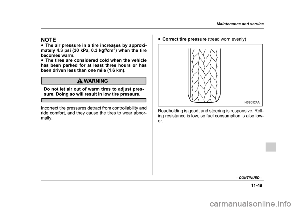 SUBARU IMPREZA 2005 2.G Owners Manual 11 -4 9
Maintenance and service
– CONTINUED  –
NOTE �yThe air pressure in a tire increases by approxi-
mately 4.3 psi (30 kPa, 0.3 kgf/cm 2
) when the tire
becomes warm. �y The tires are considere