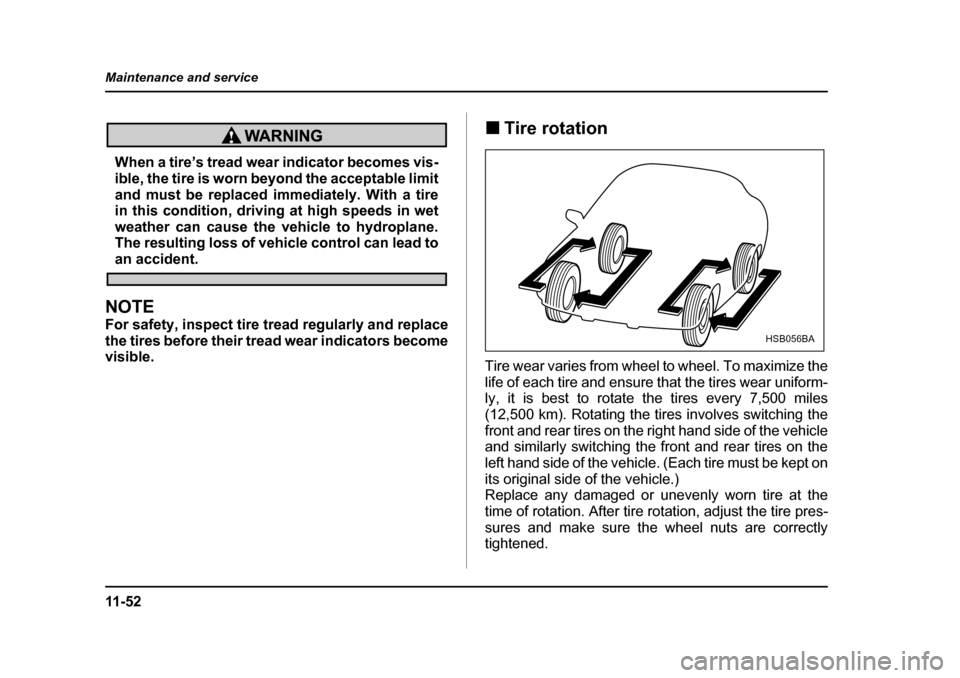 SUBARU IMPREZA 2005 2.G Owners Manual 11 - 5 2
Maintenance and service
When a tire’s tread wear indicator becomes vis- 
ible, the tire is worn beyond the acceptable limit 
and must be replaced immediately. With a tire 
in this condition