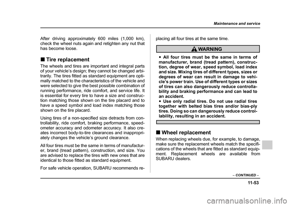 SUBARU IMPREZA 2005 2.G Owners Manual 11 -5 3
Maintenance and service
– CONTINUED  –
After driving approximately 600 miles (1,000 km), 
check the wheel nuts again and retighten any nut that
has become loose. �„Tire replacement
The w