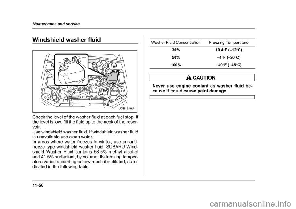 SUBARU IMPREZA 2005 2.G Owners Manual 11 - 5 6
Maintenance and service
Windshield washer fluid 
Check the level of the washer fluid at each fuel stop. If 
the level is low, fill the fluid up to the neck of the reser- voir. 
Use windshield