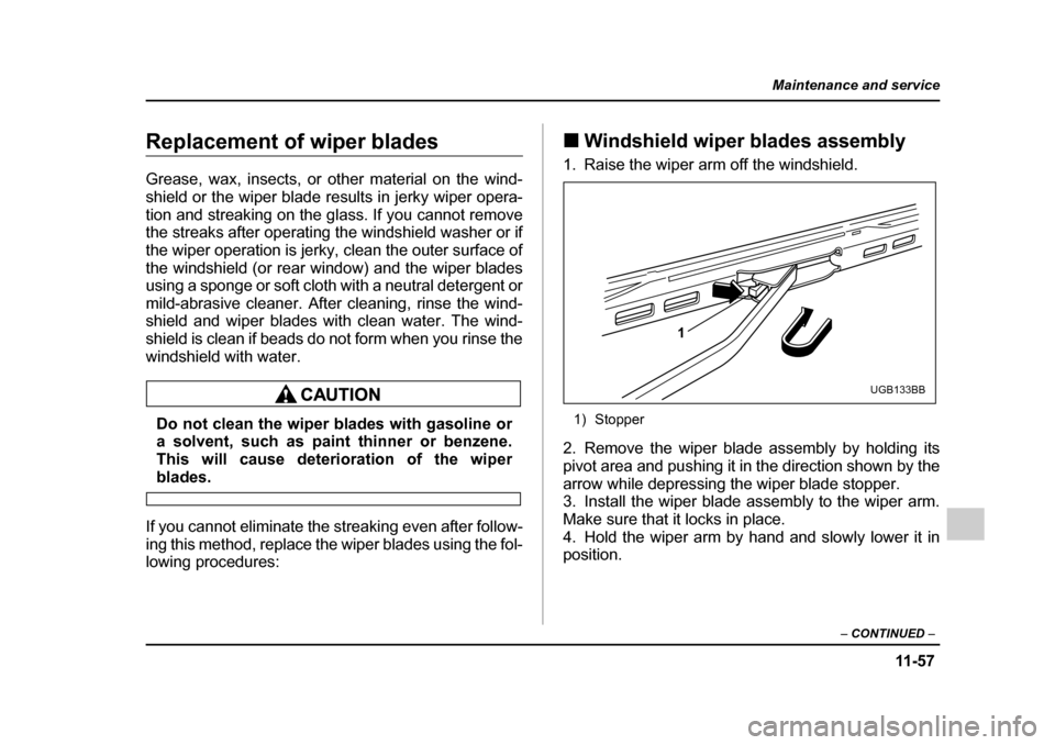 SUBARU IMPREZA 2005 2.G Owners Manual 11 -5 7
Maintenance and service
– CONTINUED  –
Replacement of wiper blades 
Grease, wax, insects, or other material on the wind- 
shield or the wiper blade results in jerky wiper opera-
tion and s