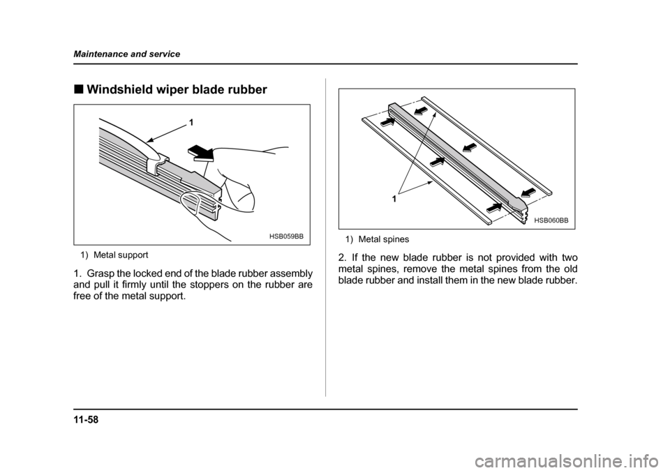 SUBARU IMPREZA 2005 2.G Owners Manual 11 - 5 8
Maintenance and service
�„
Windshield wiper blade rubber0
1) Metal support
1. Grasp the locked end of the blade rubber assembly 
and pull it firmly until the stoppers on the rubber are 
fre