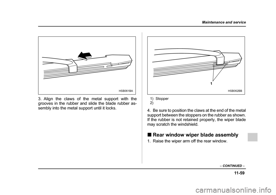 SUBARU IMPREZA 2005 2.G Owners Manual 11 -5 9
Maintenance and service
– CONTINUED  –
3. Align the claws of the metal support with the 
grooves in the rubber and slide the blade rubber as- 
sembly into the metal support until it locks.