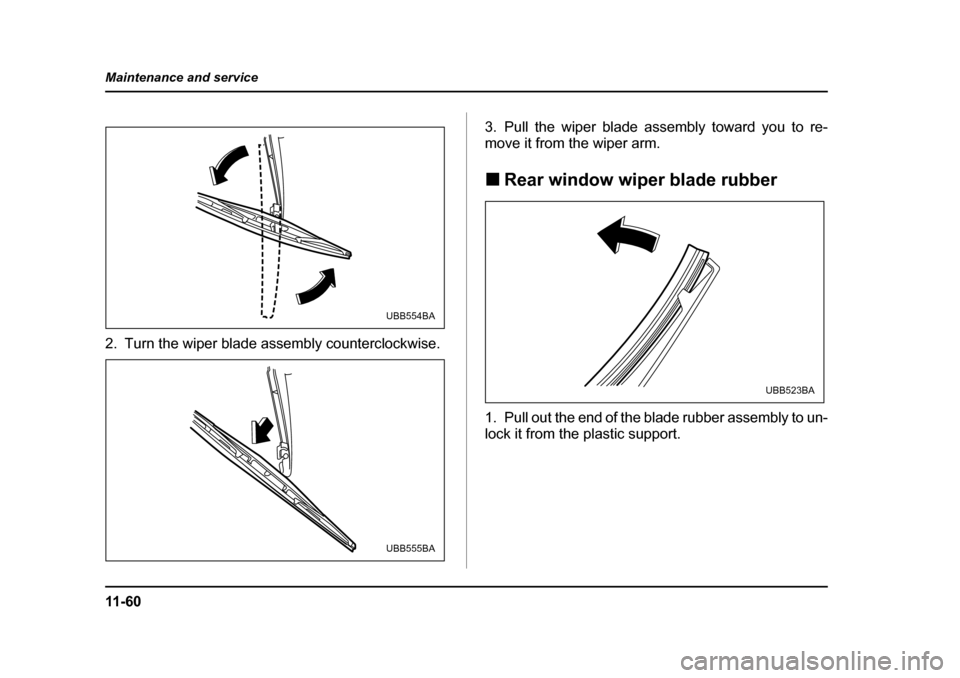 SUBARU IMPREZA 2005 2.G Owners Manual 11 - 6 0
Maintenance and service
2. Turn the wiper blade assembly counterclockwise.
3. Pull the wiper blade assembly toward you to re- 
move it from the wiper arm. �„
Rear window wiper blade rubber
