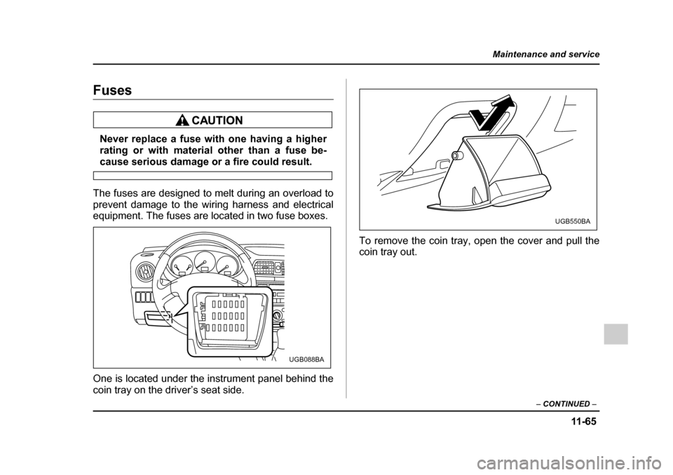 SUBARU IMPREZA 2005 2.G Owners Manual 11 -6 5
Maintenance and service
– CONTINUED  –
Fuses
Never replace a fuse with one having a higher 
rating or with material other than a fuse be-
cause serious damage or a fire could result.
The f