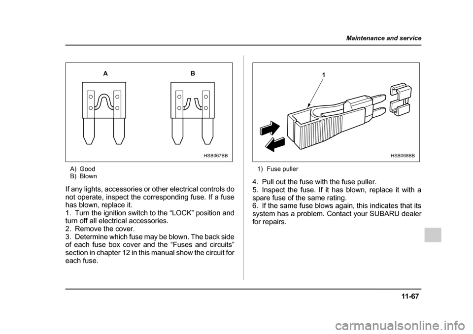 SUBARU IMPREZA 2005 2.G Owners Manual 11 -6 7
Maintenance and service
– CONTINUED  –
A) Good 
B) Blown
If any lights, accessories or other electrical controls do 
not operate, inspect the corresponding fuse. If a fuse
has blown, repla