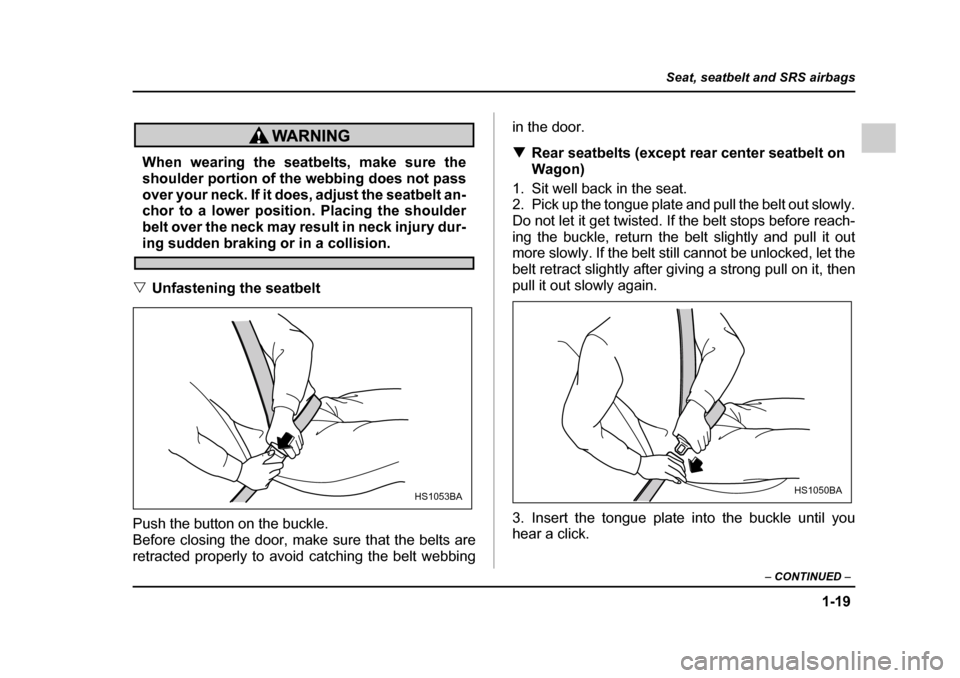 SUBARU IMPREZA 2005 2.G Service Manual 1-19
Seat, seatbelt and SRS airbags
– CONTINUED  –
When wearing the seatbelts, make sure the 
shoulder portion of the webbing does not pass 
over your neck. If it does, adjust the seatbelt an- 
ch