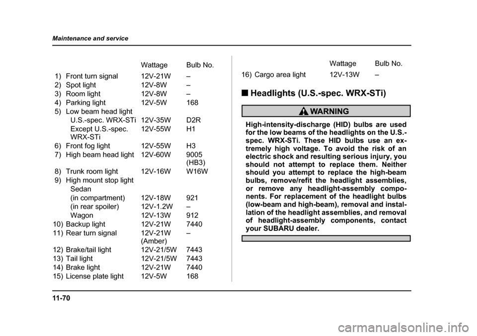 SUBARU IMPREZA 2005 2.G Owners Manual 11 - 7 0
Maintenance and service
�„
Headlights (U.S.-spec. WRX-STi)
High-intensity-discharge (HID) bulbs are used 
for the low beams of the headlights on the U.S.- 
spec. WRX-STi. These HID bulbs us