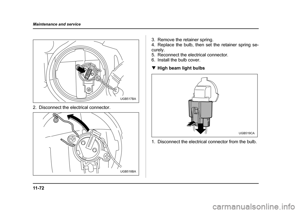 SUBARU IMPREZA 2005 2.G Owners Manual 11 - 7 2
Maintenance and service
2. Disconnect the electrical connector.
3. Remove the retainer spring. 
4. Replace the bulb, then set the retainer spring se-
curely. 
5. Reconnect the electrical conn